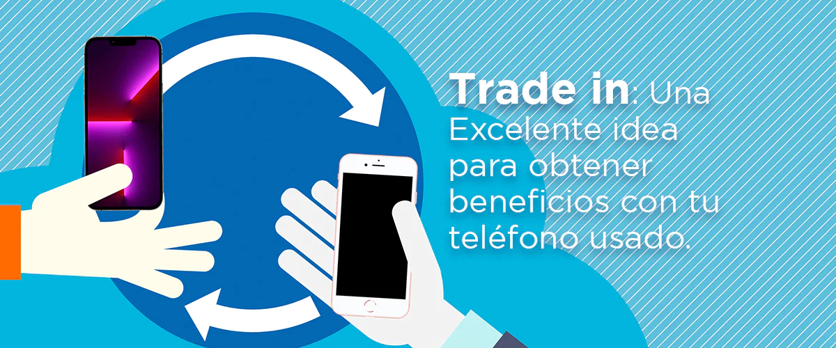 Lee más sobre el artículo Trade in: Una excelente idea para obtener beneficios con tu teléfono usado.